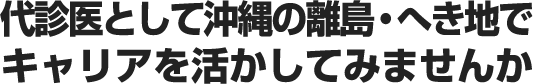 代診医として沖縄の離島・へき地でキャリアを活かしてみませんか