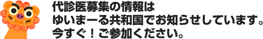 代診医募集の情報はゆいまーる共和国でお知らせしています。今すぐ！ご参加ください。