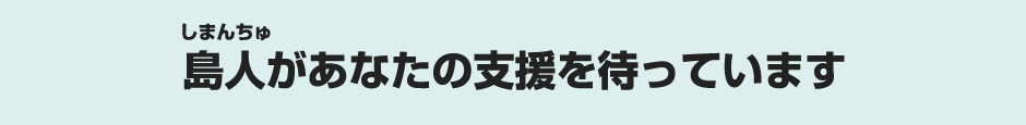 島人(しまんちゅ)があなたの支援を待っています