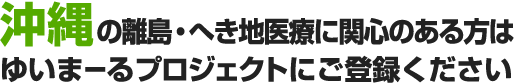 沖縄の離島・へき地医療に関心のある方はゆいまーるプロジェクトにご登録ください