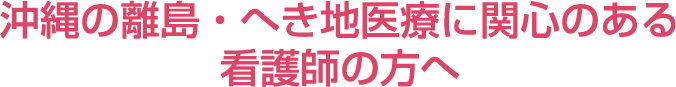 沖縄の離島・へき地医療に関心のある看護師の方へ