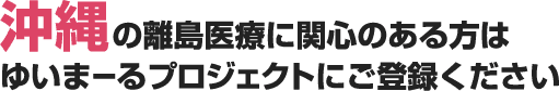 沖縄の離島医療に関心のある方はゆいまーるプロジェクトにご登録ください