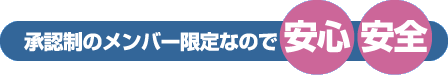 承認制のメンバー限定なので 安心安全