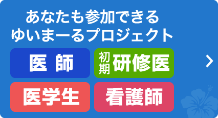 あなたも参加できるゆいまーるプロジェクト 医師、初期研修医、医学生、看護師