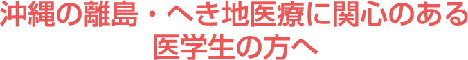 沖縄の離島・へき地医療に関心のある医学生の方へ