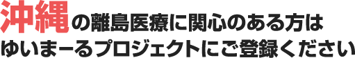 沖縄の離島医療に関心のある方はゆいまーるプロジェクトにご登録ください